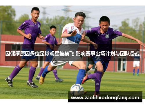 因健康原因多位足球明星被禁飞 影响赛事出场计划与团队备战