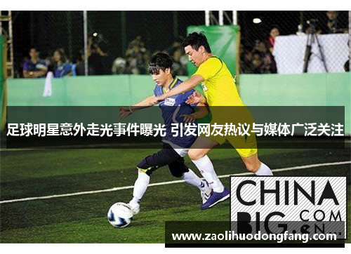 足球明星意外走光事件曝光 引发网友热议与媒体广泛关注