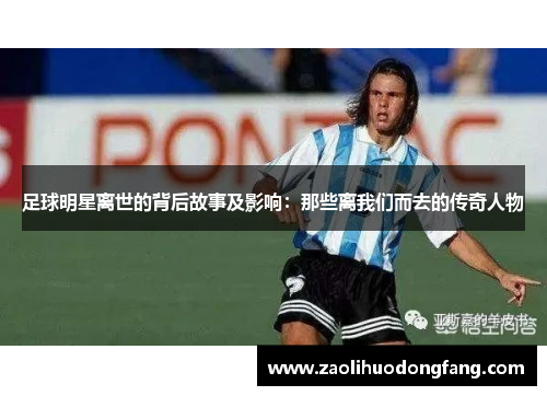 足球明星离世的背后故事及影响：那些离我们而去的传奇人物