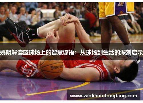 姚明解读篮球场上的智慧谚语：从球场到生活的深刻启示