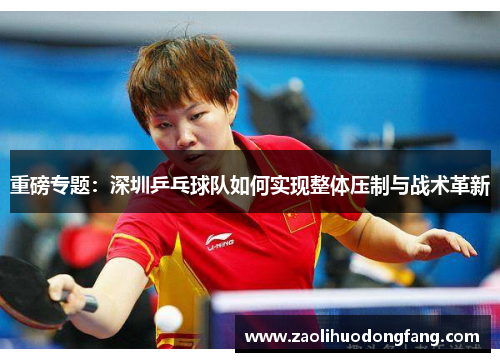 重磅专题：深圳乒乓球队如何实现整体压制与战术革新