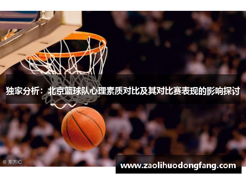 独家分析：北京篮球队心理素质对比及其对比赛表现的影响探讨