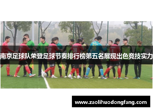南京足球队荣登足球节奏排行榜第五名展现出色竞技实力