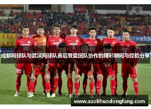 成都网球队与武汉网球队赛后复盘团队协作的精彩瞬间与经验分享