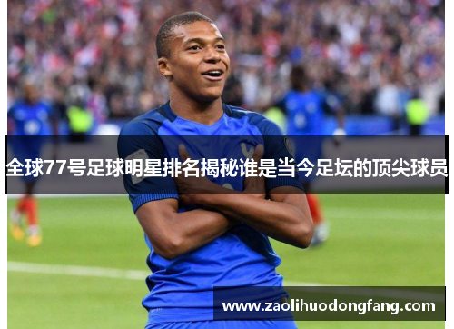 全球77号足球明星排名揭秘谁是当今足坛的顶尖球员