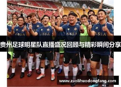 贵州足球明星队直播盛况回顾与精彩瞬间分享