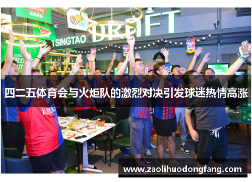 四二五体育会与火炬队的激烈对决引发球迷热情高涨