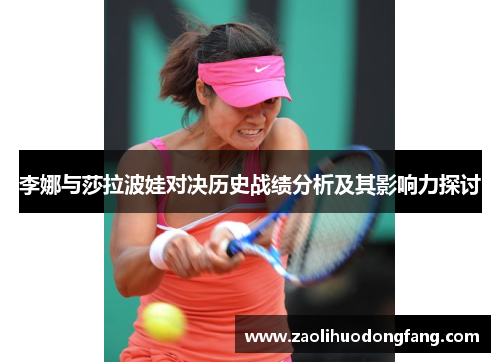 李娜与莎拉波娃对决历史战绩分析及其影响力探讨
