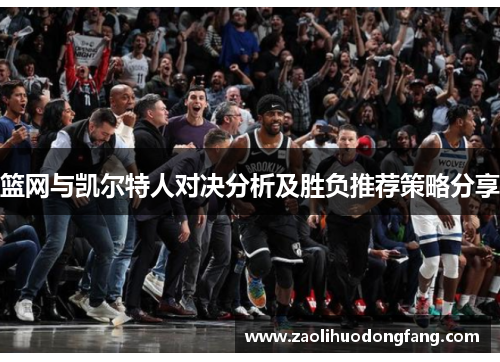 篮网与凯尔特人对决分析及胜负推荐策略分享